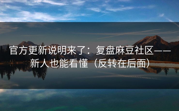 官方更新说明来了：复盘麻豆社区——新人也能看懂（反转在后面）