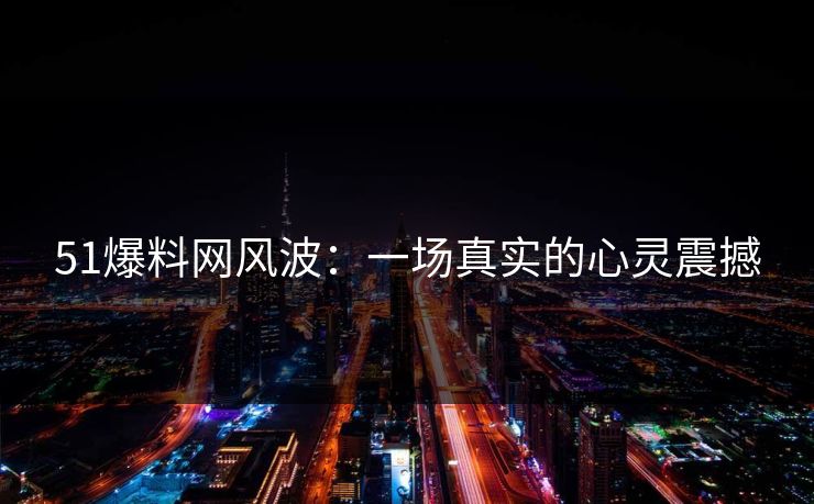 51爆料网风波：一场真实的心灵震撼