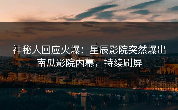 神秘人回应火爆：星辰影院突然爆出南瓜影院内幕，持续刷屏