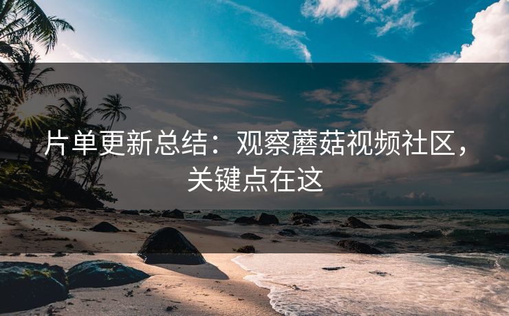 片单更新总结：观察蘑菇视频社区，关键点在这